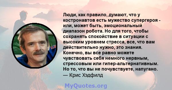 Люди, как правило, думают, что у костронавтов есть мужество супергероя - или, может быть, эмоциональный диапазон робота. Но для того, чтобы сохранять спокойствие в ситуации с высоким уровнем стресса, все, что вам