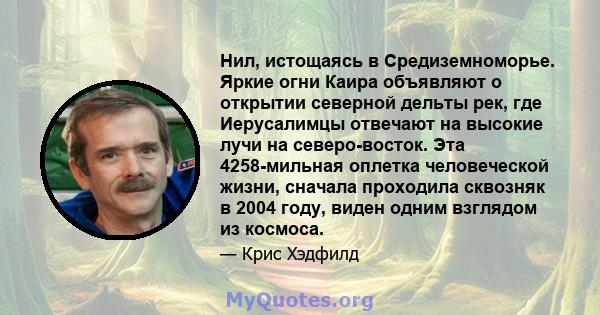 Нил, истощаясь в Средиземноморье. Яркие огни Каира объявляют о открытии северной дельты рек, где Иерусалимцы отвечают на высокие лучи на северо-восток. Эта 4258-мильная оплетка человеческой жизни, сначала проходила