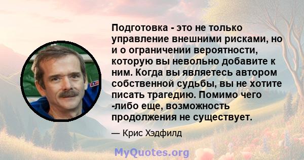 Подготовка - это не только управление внешними рисками, но и о ограничении вероятности, которую вы невольно добавите к ним. Когда вы являетесь автором собственной судьбы, вы не хотите писать трагедию. Помимо чего -либо