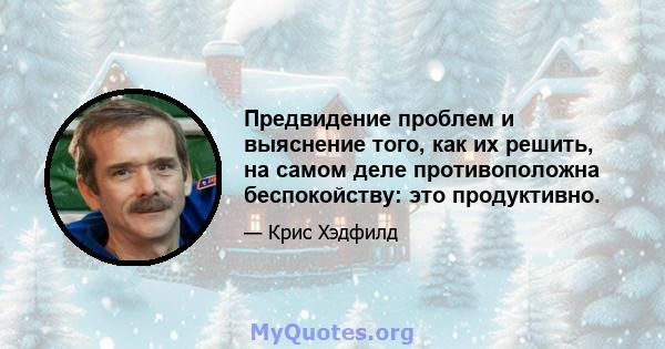 Предвидение проблем и выяснение того, как их решить, на самом деле противоположна беспокойству: это продуктивно.