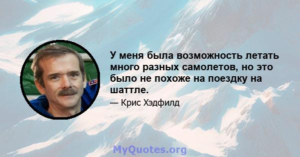 У меня была возможность летать много разных самолетов, но это было не похоже на поездку на шаттле.