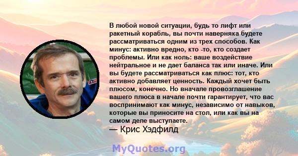 В любой новой ситуации, будь то лифт или ракетный корабль, вы почти наверняка будете рассматриваться одним из трех способов. Как минус: активно вредно, кто -то, кто создает проблемы. Или как ноль: ваше воздействие