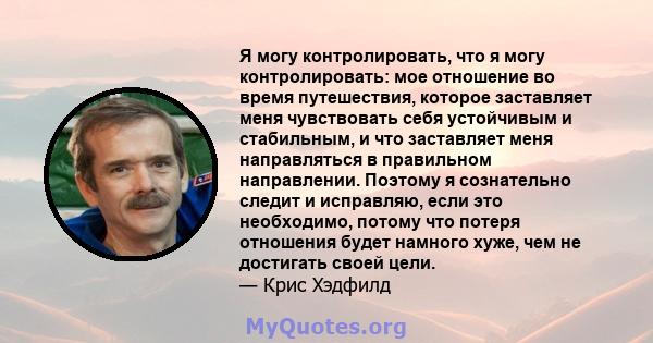 Я могу контролировать, что я могу контролировать: мое отношение во время путешествия, которое заставляет меня чувствовать себя устойчивым и стабильным, и что заставляет меня направляться в правильном направлении.