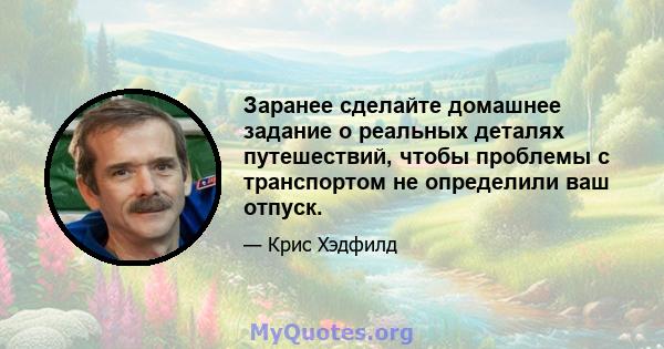 Заранее сделайте домашнее задание о реальных деталях путешествий, чтобы проблемы с транспортом не определили ваш отпуск.