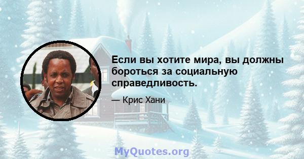 Если вы хотите мира, вы должны бороться за социальную справедливость.