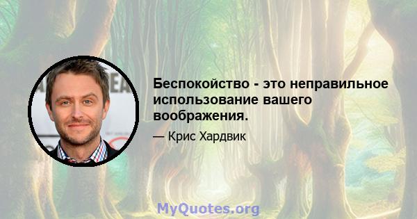 Беспокойство - это неправильное использование вашего воображения.