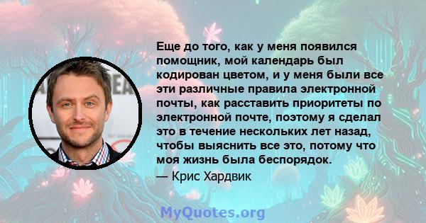 Еще до того, как у меня появился помощник, мой календарь был кодирован цветом, и у меня были все эти различные правила электронной почты, как расставить приоритеты по электронной почте, поэтому я сделал это в течение