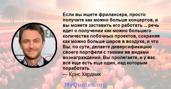 Если вы ищете фрилансера, просто получите как можно больше концертов, и вы можете заставить его работать ... речь идет о получении как можно большего количества побочных проектов, сохраняя как можно больше шаров в