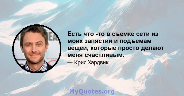 Есть что -то в съемке сети из моих запястий и подъемам вещей, которые просто делают меня счастливым.