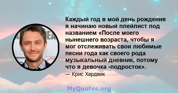 Каждый год в мой день рождения я начинаю новый плейлист под названием «После моего нынешнего возраста, чтобы я мог отслеживать свои любимые песни года как своего рода музыкальный дневник, потому что я девочка