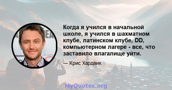 Когда я учился в начальной школе, я учился в шахматном клубе, латинском клубе, DD, компьютерном лагере - все, что заставило влагалище уйти.