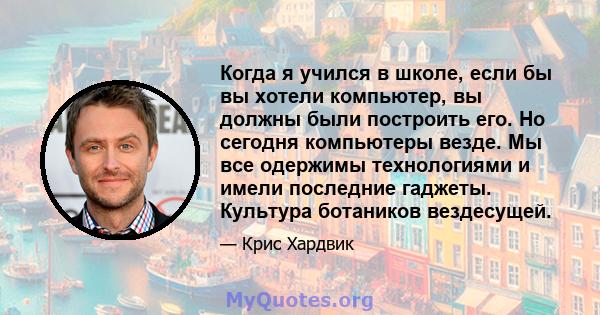 Когда я учился в школе, если бы вы хотели компьютер, вы должны были построить его. Но сегодня компьютеры везде. Мы все одержимы технологиями и имели последние гаджеты. Культура ботаников вездесущей.