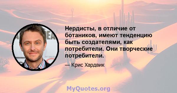 Нердисты, в отличие от ботаников, имеют тенденцию быть создателями, как потребители. Они творческие потребители.