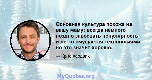 Основная культура похожа на вашу маму: всегда немного поздно завоевать популярность и легко смущается технологиями, но это значит хорошо.