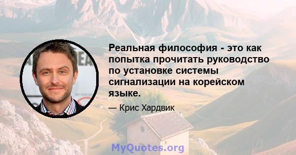 Реальная философия - это как попытка прочитать руководство по установке системы сигнализации на корейском языке.