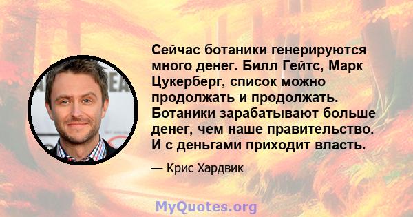 Сейчас ботаники генерируются много денег. Билл Гейтс, Марк Цукерберг, список можно продолжать и продолжать. Ботаники зарабатывают больше денег, чем наше правительство. И с деньгами приходит власть.