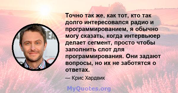 Точно так же, как тот, кто так долго интересовался радио и программированием, я обычно могу сказать, когда интервьюер делает сегмент, просто чтобы заполнить слот для программирования. Они задают вопросы, но их не