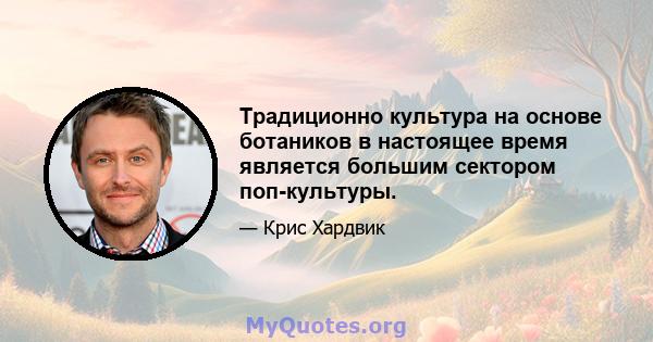 Традиционно культура на основе ботаников в настоящее время является большим сектором поп-культуры.