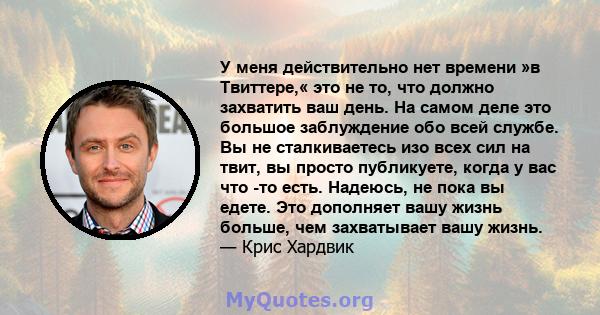 У меня действительно нет времени »в Твиттере,« это не то, что должно захватить ваш день. На самом деле это большое заблуждение обо всей службе. Вы не сталкиваетесь изо всех сил на твит, вы просто публикуете, когда у вас 