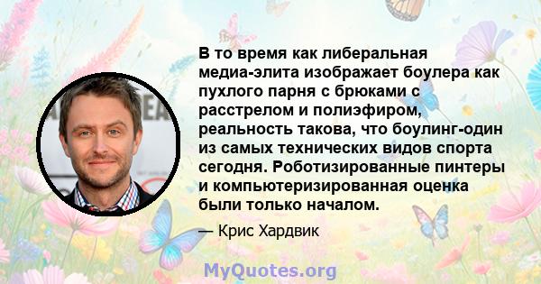 В то время как либеральная медиа-элита изображает боулера как пухлого парня с брюками с расстрелом и полиэфиром, реальность такова, что боулинг-один из самых технических видов спорта сегодня. Роботизированные пинтеры и