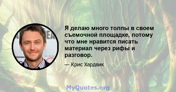 Я делаю много толпы в своем съемочной площадке, потому что мне нравится писать материал через рифы и разговор.