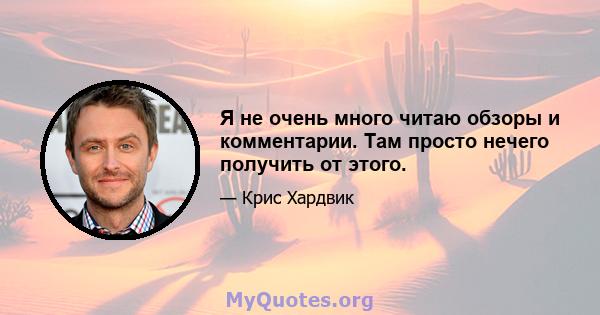 Я не очень много читаю обзоры и комментарии. Там просто нечего получить от этого.