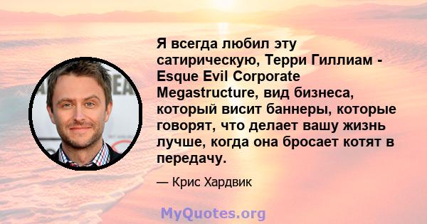 Я всегда любил эту сатирическую, Терри Гиллиам - Esque Evil Corporate Megastructure, вид бизнеса, который висит баннеры, которые говорят, что делает вашу жизнь лучше, когда она бросает котят в передачу.