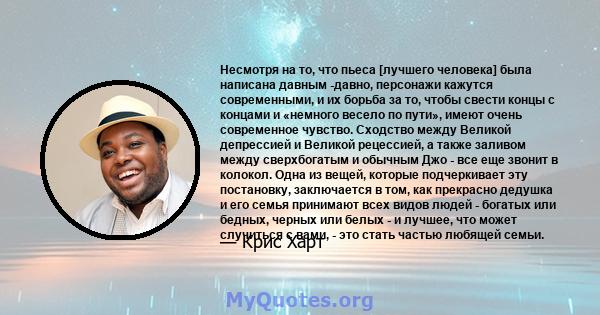 Несмотря на то, что пьеса [лучшего человека] была написана давным -давно, персонажи кажутся современными, и их борьба за то, чтобы свести концы с концами и «немного весело по пути», имеют очень современное чувство.