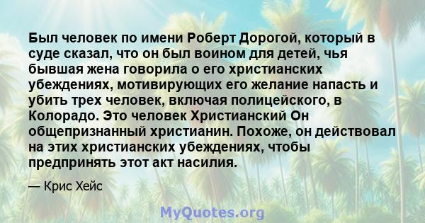 Был человек по имени Роберт Дорогой, который в суде сказал, что он был воином для детей, чья бывшая жена говорила о его христианских убеждениях, мотивирующих его желание напасть и убить трех человек, включая