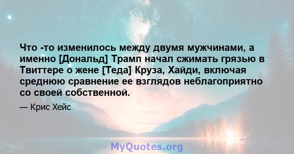 Что -то изменилось между двумя мужчинами, а именно [Дональд] Трамп начал сжимать грязью в Твиттере о жене [Теда] Круза, Хайди, включая среднюю сравнение ее взглядов неблагоприятно со своей собственной.