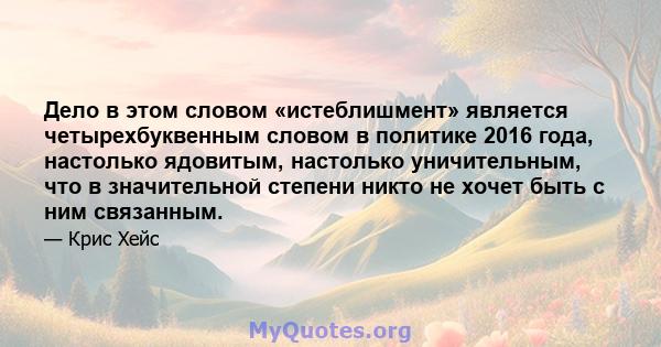 Дело в этом словом «истеблишмент» является четырехбуквенным словом в политике 2016 года, настолько ядовитым, настолько уничительным, что в значительной степени никто не хочет быть с ним связанным.