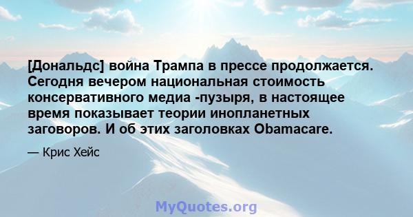 [Дональдс] война Трампа в прессе продолжается. Сегодня вечером национальная стоимость консервативного медиа -пузыря, в настоящее время показывает теории инопланетных заговоров. И об этих заголовках Obamacare.