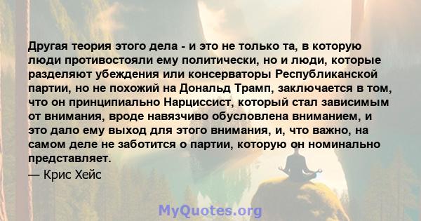 Другая теория этого дела - и это не только та, в которую люди противостояли ему политически, но и люди, которые разделяют убеждения или консерваторы Республиканской партии, но не похожий на Дональд Трамп, заключается в