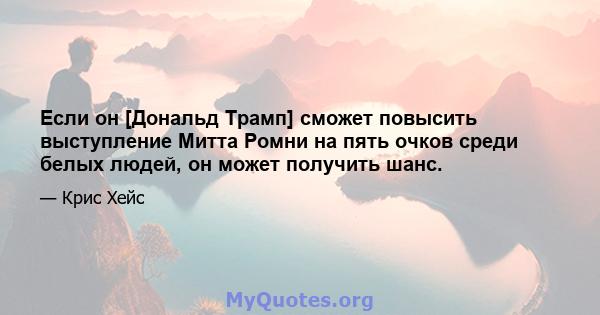 Если он [Дональд Трамп] сможет повысить выступление Митта Ромни на пять очков среди белых людей, он может получить шанс.