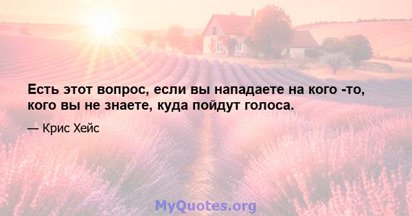 Есть этот вопрос, если вы нападаете на кого -то, кого вы не знаете, куда пойдут голоса.