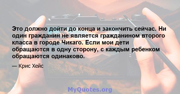 Это должно дойти до конца и закончить сейчас. Ни один гражданин не является гражданином второго класса в городе Чикаго. Если мои дети обращаются в одну сторону, с каждым ребенком обращаются одинаково.