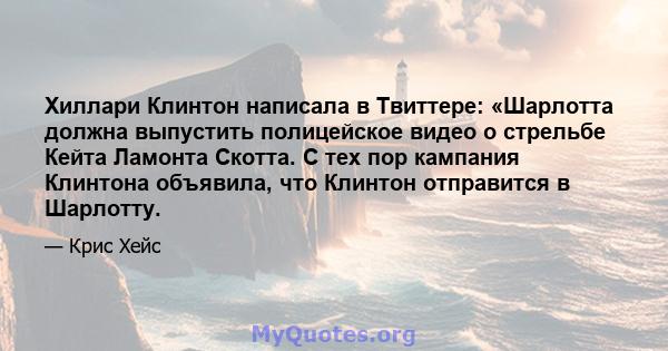 Хиллари Клинтон написала в Твиттере: «Шарлотта должна выпустить полицейское видео о стрельбе Кейта Ламонта Скотта. С тех пор кампания Клинтона объявила, что Клинтон отправится в Шарлотту.