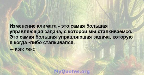 Изменение климата - это самая большая управляющая задача, с которой мы сталкиваемся. Это самая большая управляющая задача, которую я когда -либо сталкивался.