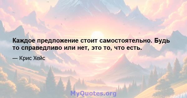 Каждое предложение стоит самостоятельно. Будь то справедливо или нет, это то, что есть.