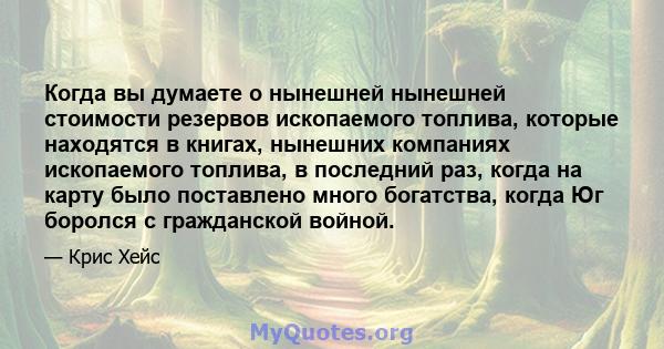 Когда вы думаете о нынешней нынешней стоимости резервов ископаемого топлива, которые находятся в книгах, нынешних компаниях ископаемого топлива, в последний раз, когда на карту было поставлено много богатства, когда Юг