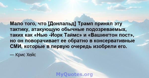 Мало того, что [Донлальд] Трамп принял эту тактику, атакующую обычные подозреваемых, таких как «Нью -Йорк Таймс» и «Вашингтон пост», но он поворачивает ее обратно в консервативные СМИ, которые в первую очередь изобрели