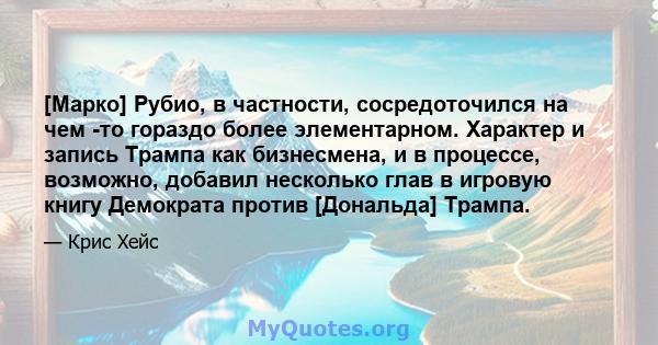 [Марко] Рубио, в частности, сосредоточился на чем -то гораздо более элементарном. Характер и запись Трампа как бизнесмена, и в процессе, возможно, добавил несколько глав в игровую книгу Демократа против [Дональда]