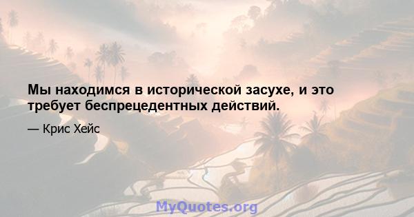 Мы находимся в исторической засухе, и это требует беспрецедентных действий.