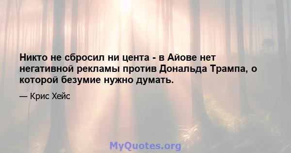 Никто не сбросил ни цента - в Айове нет негативной рекламы против Дональда Трампа, о которой безумие нужно думать.