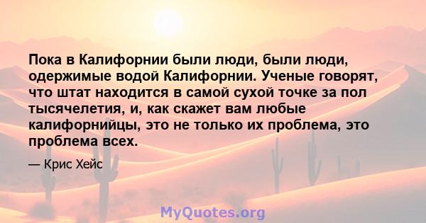 Пока в Калифорнии были люди, были люди, одержимые водой Калифорнии. Ученые говорят, что штат находится в самой сухой точке за пол тысячелетия, и, как скажет вам любые калифорнийцы, это не только их проблема, это