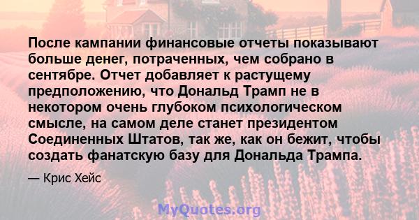 После кампании финансовые отчеты показывают больше денег, потраченных, чем собрано в сентябре. Отчет добавляет к растущему предположению, что Дональд Трамп не в некотором очень глубоком психологическом смысле, на самом