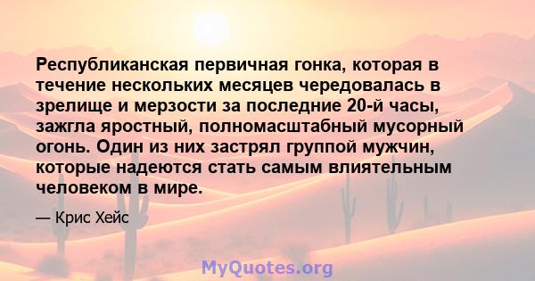 Республиканская первичная гонка, которая в течение нескольких месяцев чередовалась в зрелище и мерзости за последние 20-й часы, зажгла яростный, полномасштабный мусорный огонь. Один из них застрял группой мужчин,