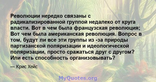 Революции нередко связаны с радикализированной группой недалеко от круга власти. Вот в чем была французская революция; Вот чем была американская революция. Вопрос в том, будут ли все эти группы из -за природы