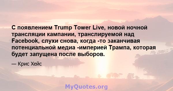 С появлением Trump Tower Live, новой ночной трансляции кампании, транслируемой над Facebook, слухи снова, когда -то заканчивая потенциальной медиа -империей Трампа, которая будет запущена после выборов.