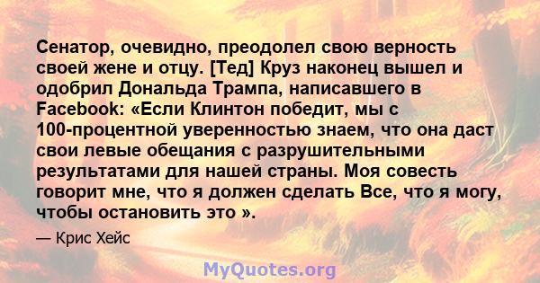 Сенатор, очевидно, преодолел свою верность своей жене и отцу. [Тед] Круз наконец вышел и одобрил Дональда Трампа, написавшего в Facebook: «Если Клинтон победит, мы с 100-процентной уверенностью знаем, что она даст свои